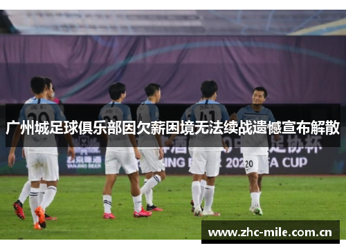 广州城足球俱乐部因欠薪困境无法续战遗憾宣布解散 广州城足球俱乐部因欠薪困境无法续战遗憾宣布解散